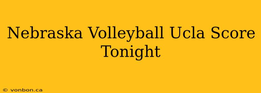 Nebraska Volleyball Ucla Score Tonight