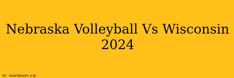 Nebraska Volleyball Vs Wisconsin 2024