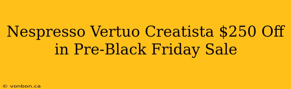 Nespresso Vertuo Creatista $250 Off in Pre-Black Friday Sale