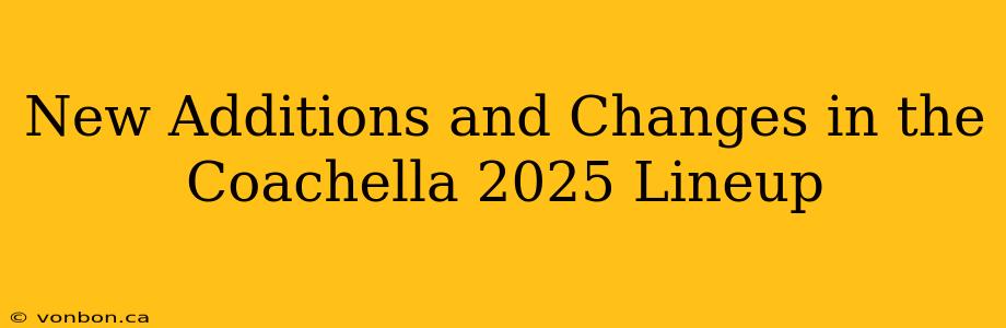 New Additions and Changes in the Coachella 2025 Lineup