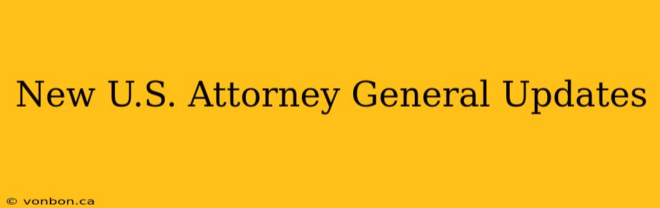 New U.S. Attorney General Updates