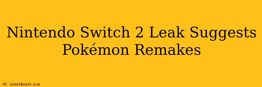 Nintendo Switch 2 Leak Suggests Pokémon Remakes