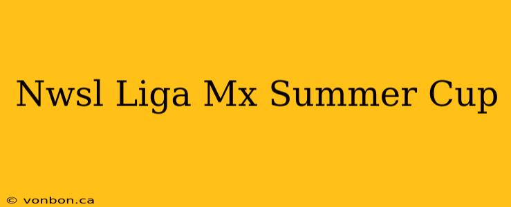 Nwsl Liga Mx Summer Cup