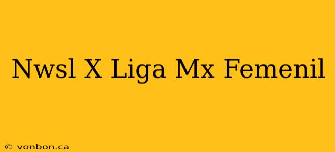 Nwsl X Liga Mx Femenil