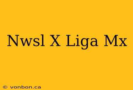 Nwsl X Liga Mx