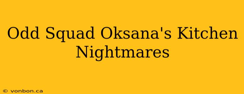 Odd Squad Oksana's Kitchen Nightmares