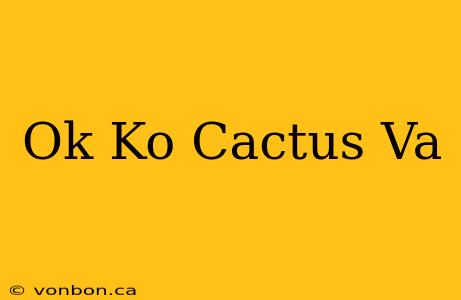 Ok Ko Cactus Va