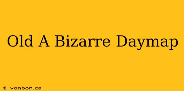 Old A Bizarre Daymap