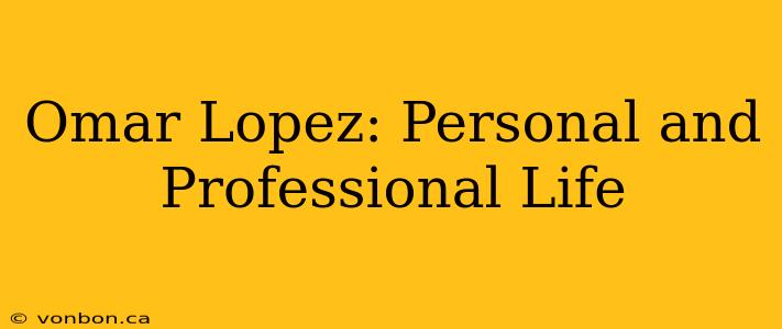 Omar Lopez: Personal and Professional Life