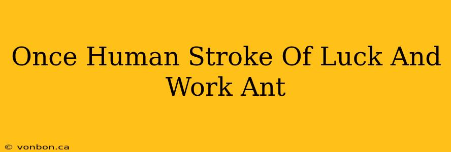 Once Human Stroke Of Luck And Work Ant