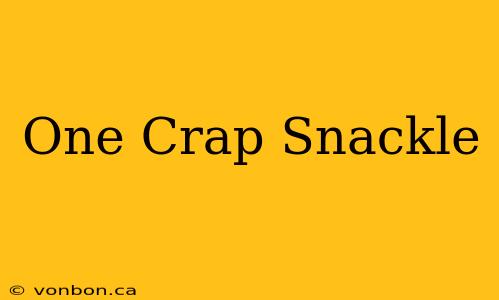 One Crap Snackle