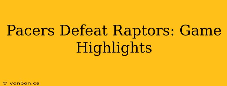 Pacers Defeat Raptors: Game Highlights