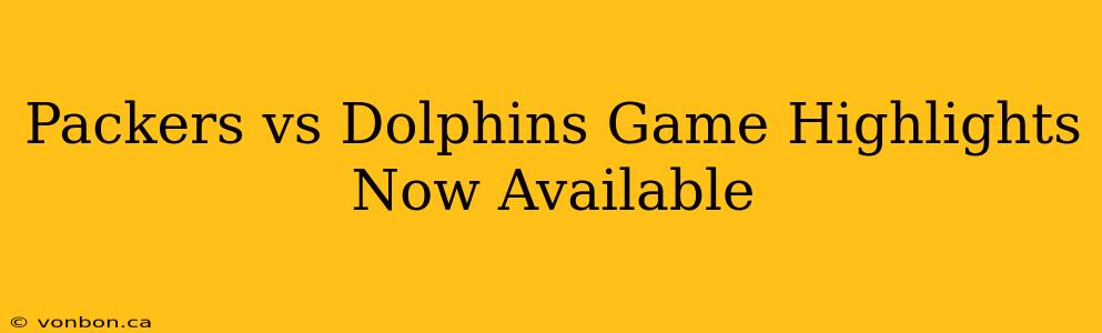 Packers vs Dolphins Game Highlights Now Available