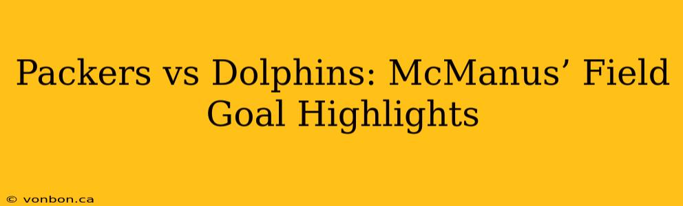 Packers vs Dolphins: McManus’ Field Goal Highlights