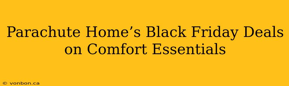 Parachute Home’s Black Friday Deals on Comfort Essentials