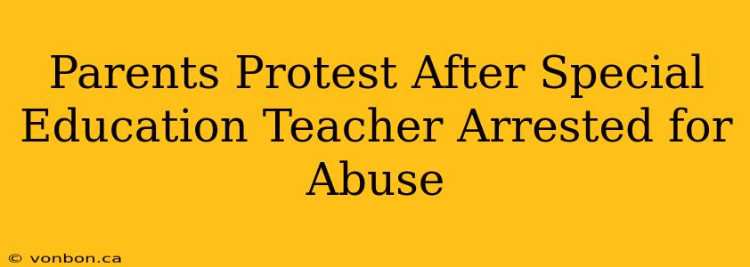 Parents Protest After Special Education Teacher Arrested for Abuse