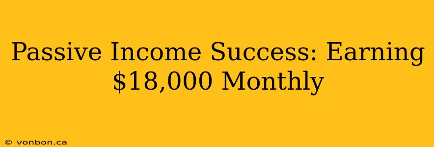 Passive Income Success: Earning $18,000 Monthly