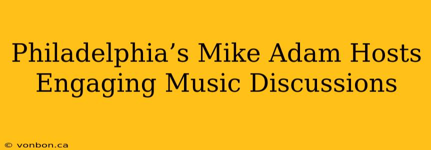 Philadelphia’s Mike Adam Hosts Engaging Music Discussions