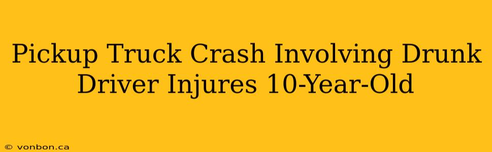 Pickup Truck Crash Involving Drunk Driver Injures 10-Year-Old