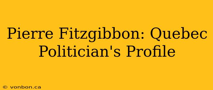 Pierre Fitzgibbon: Quebec Politician's Profile