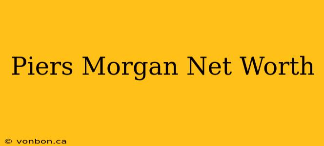 Piers Morgan Net Worth