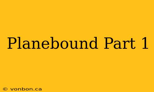 Planebound Part 1