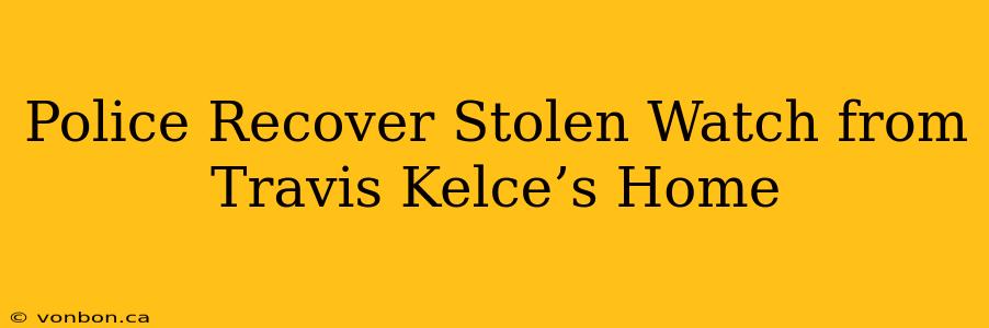 Police Recover Stolen Watch from Travis Kelce’s Home