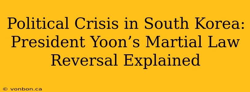 Political Crisis in South Korea: President Yoon’s Martial Law Reversal Explained