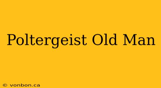 Poltergeist Old Man