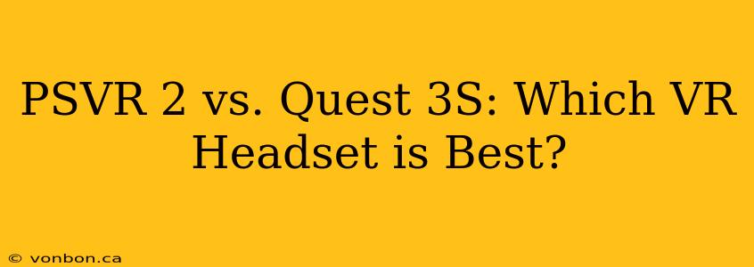 PSVR 2 vs. Quest 3S: Which VR Headset is Best?