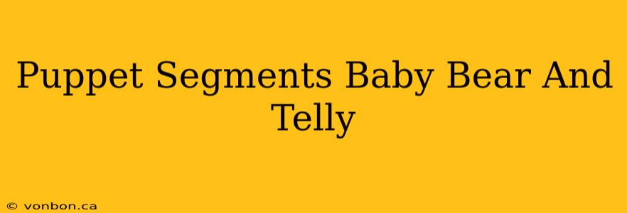 Puppet Segments Baby Bear And Telly