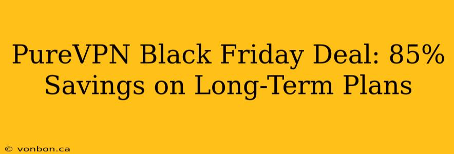 PureVPN Black Friday Deal: 85% Savings on Long-Term Plans