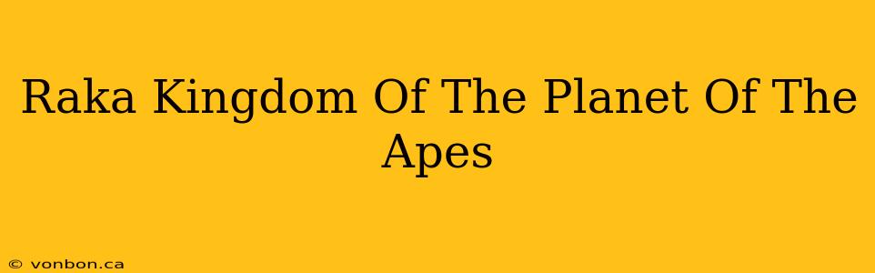 Raka Kingdom Of The Planet Of The Apes