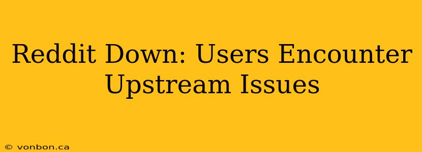 Reddit Down: Users Encounter Upstream Issues