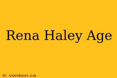 Rena Haley Age