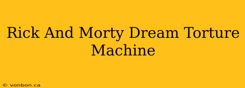 Rick And Morty Dream Torture Machine