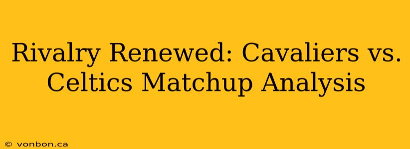 Rivalry Renewed: Cavaliers vs. Celtics Matchup Analysis