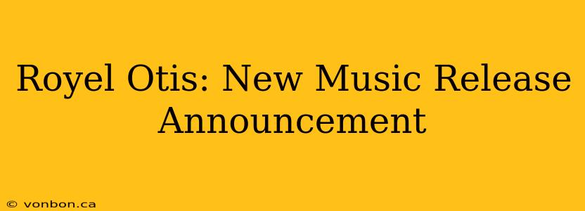 Royel Otis: New Music Release Announcement