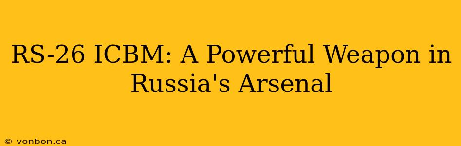 RS-26 ICBM: A Powerful Weapon in Russia's Arsenal