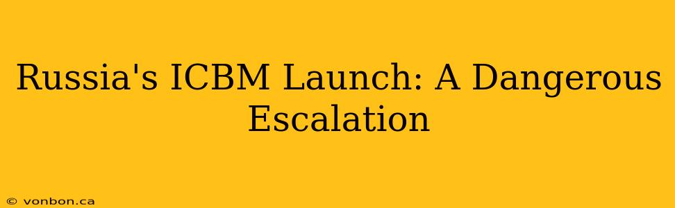 Russia's ICBM Launch: A Dangerous Escalation