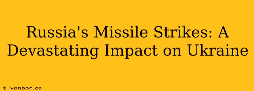 Russia's Missile Strikes: A Devastating Impact on Ukraine