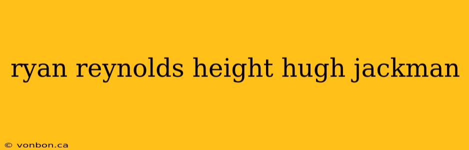 ryan reynolds height hugh jackman