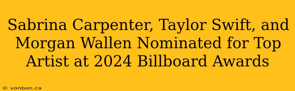 Sabrina Carpenter, Taylor Swift, and Morgan Wallen Nominated for Top Artist at 2024 Billboard Awards