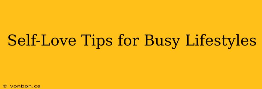 Self-Love Tips for Busy Lifestyles