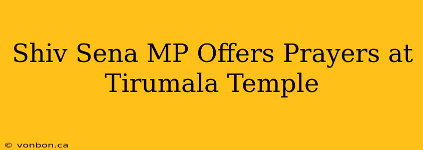 Shiv Sena MP Offers Prayers at Tirumala Temple