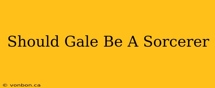 Should Gale Be A Sorcerer