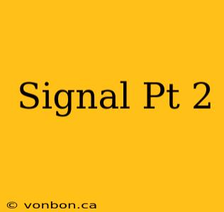 Signal Pt 2