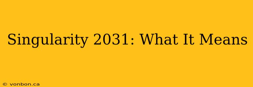 Singularity 2031: What It Means