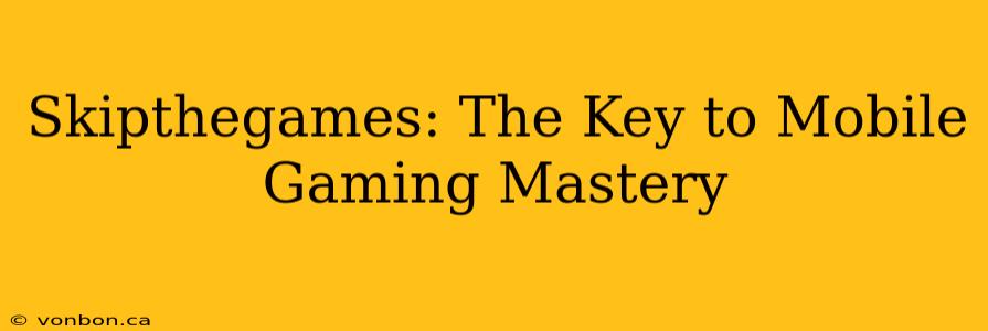 Skipthegames: The Key to Mobile Gaming Mastery