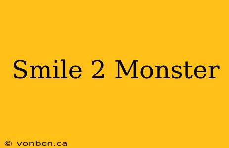 Smile 2 Monster